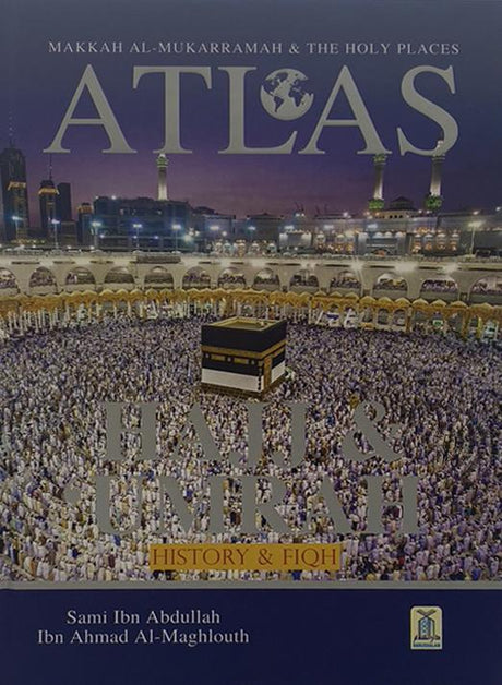 Atlas of The Hajj & Umrah History & Fiqh Makkah Al Mukarramah And The Holy Place