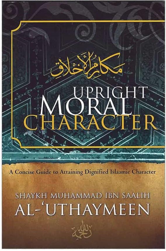 Upright Moral Character  A Concise Guide to Attaining Dignified Islamic Character
